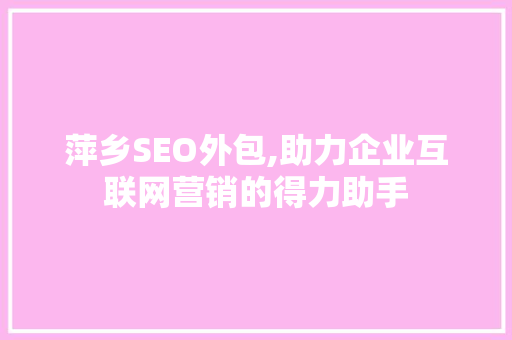 萍乡SEO外包,助力企业互联网营销的得力助手