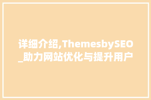 详细介绍,ThemesbySEO_助力网站优化与提升用户体验的方法