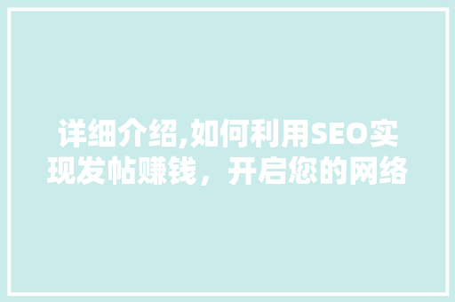 详细介绍,如何利用SEO实现发帖赚钱，开启您的网络财富之路