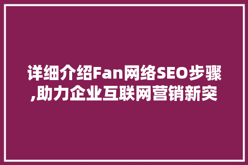 详细介绍Fan网络SEO步骤,助力企业互联网营销新突破