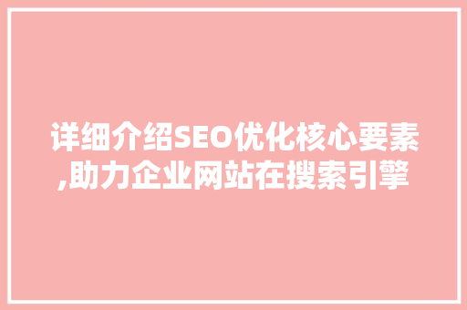 详细介绍SEO优化核心要素,助力企业网站在搜索引擎中脱颖而出