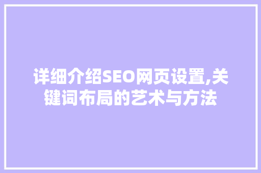 详细介绍SEO网页设置,关键词布局的艺术与方法