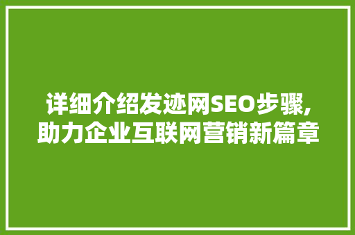 详细介绍发迹网SEO步骤,助力企业互联网营销新篇章