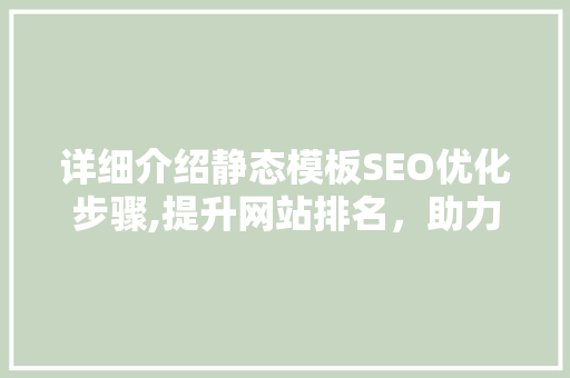 详细介绍静态模板SEO优化步骤,提升网站排名，助力企业腾飞