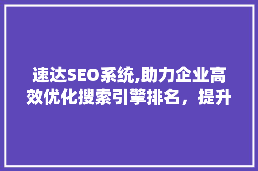 速达SEO系统,助力企业高效优化搜索引擎排名，提升品牌影响力