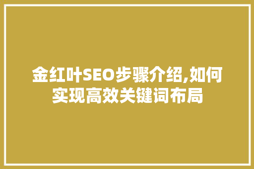 金红叶SEO步骤介绍,如何实现高效关键词布局