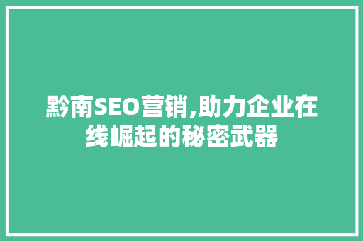 黔南SEO营销,助力企业在线崛起的秘密武器