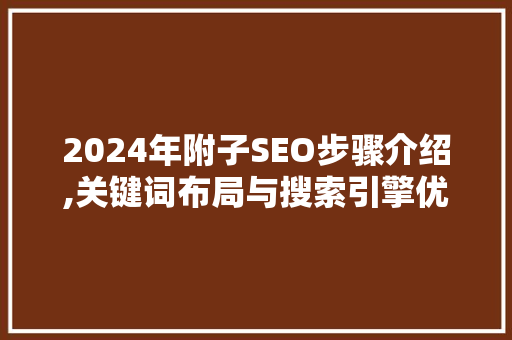 2024年附子SEO步骤介绍,关键词布局与搜索引擎优化方法  第1张