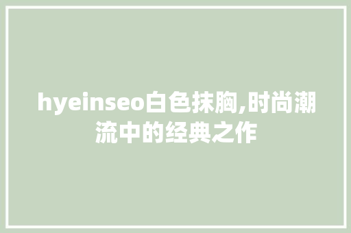 hyeinseo白色抹胸,时尚潮流中的经典之作  第1张