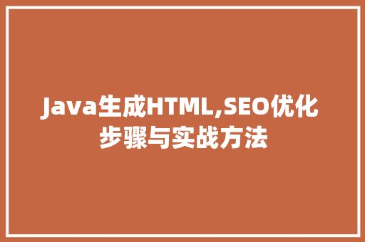 Java生成HTML,SEO优化步骤与实战方法