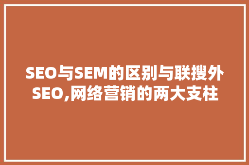 SEO与SEM的区别与联搜外SEO,网络营销的两大支柱及其融合之路  第1张