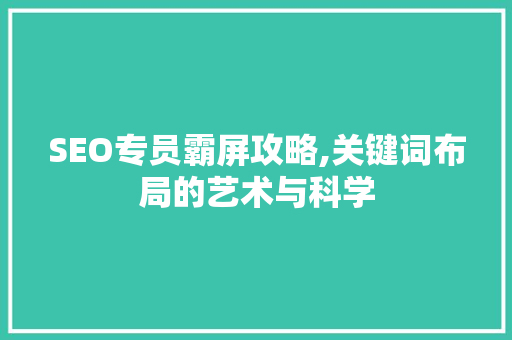 SEO专员霸屏攻略,关键词布局的艺术与科学