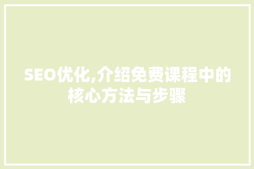 SEO优化,介绍免费课程中的核心方法与步骤