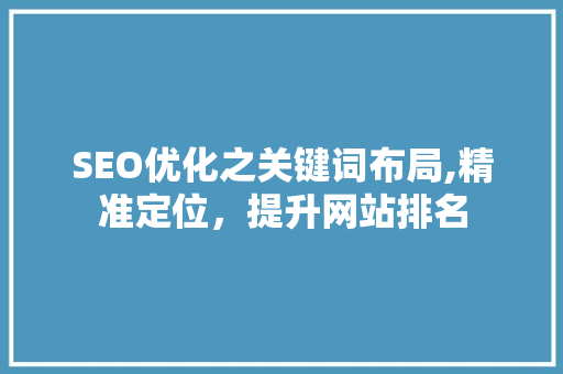 SEO优化之关键词布局,精准定位，提升网站排名