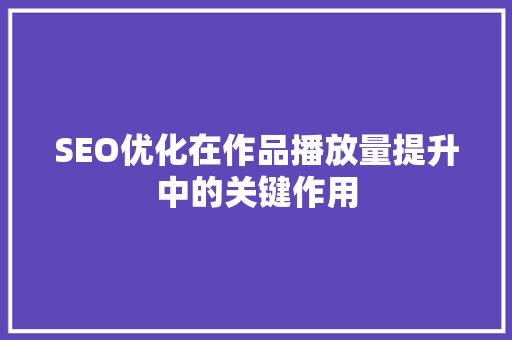 SEO优化在作品播放量提升中的关键作用  第1张