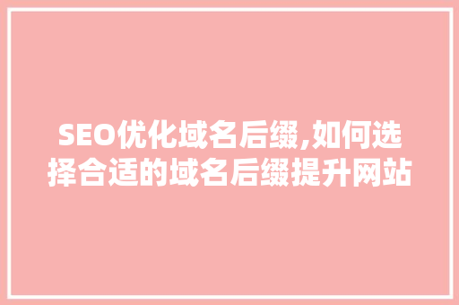SEO优化域名后缀,如何选择合适的域名后缀提升网站排名
