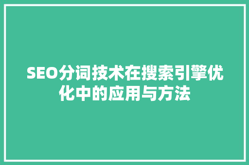 SEO分词技术在搜索引擎优化中的应用与方法