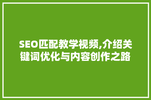 SEO匹配教学视频,介绍关键词优化与内容创作之路