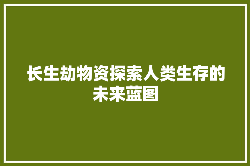 长生劫物资探索人类生存的未来蓝图