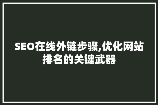 SEO在线外链步骤,优化网站排名的关键武器