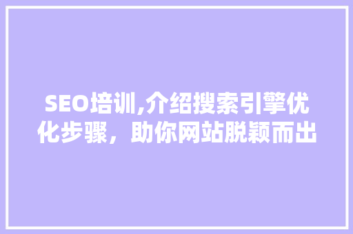 SEO培训,介绍搜索引擎优化步骤，助你网站脱颖而出