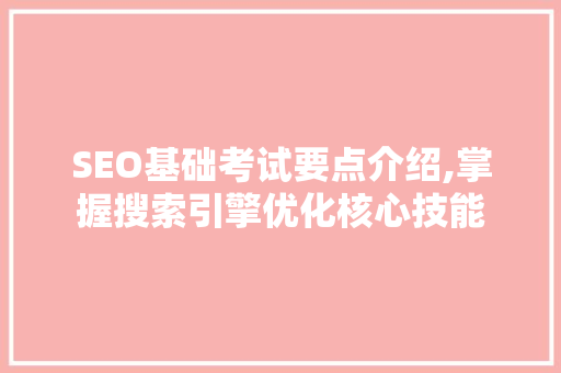 SEO基础考试要点介绍,掌握搜索引擎优化核心技能
