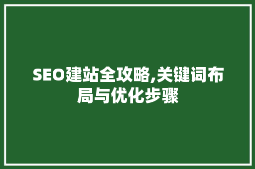 SEO建站全攻略,关键词布局与优化步骤