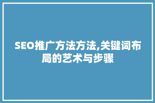 SEO推广方法方法,关键词布局的艺术与步骤