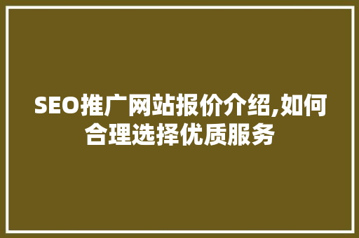 SEO推广网站报价介绍,如何合理选择优质服务