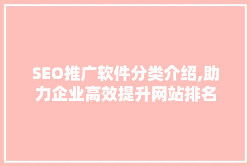 SEO推广软件分类介绍,助力企业高效提升网站排名