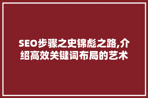 SEO步骤之史锦彪之路,介绍高效关键词布局的艺术