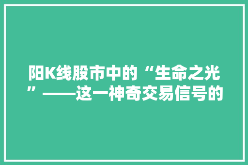 阳K线股市中的“生命之光”——这一神奇交易信号的魅力