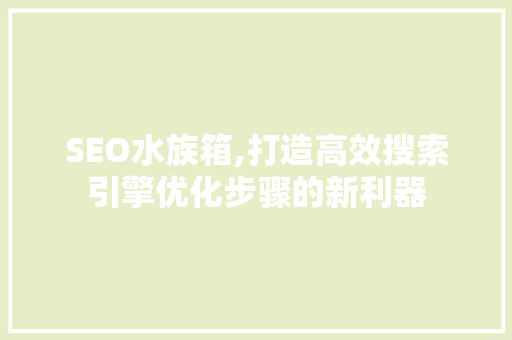 SEO水族箱,打造高效搜索引擎优化步骤的新利器