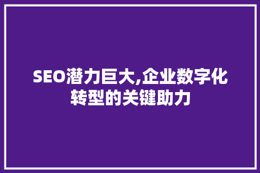 SEO潜力巨大,企业数字化转型的关键助力