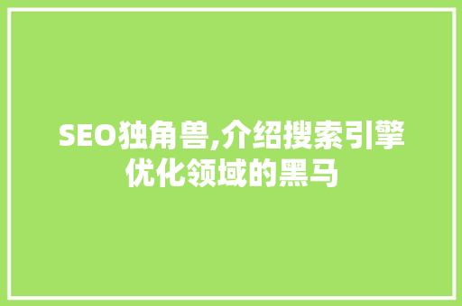 SEO独角兽,介绍搜索引擎优化领域的黑马