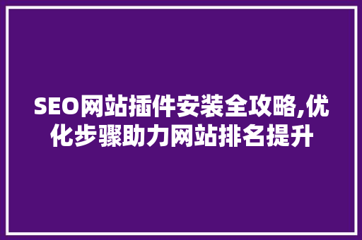 SEO网站插件安装全攻略,优化步骤助力网站排名提升