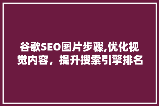 谷歌SEO图片步骤,优化视觉内容，提升搜索引擎排名