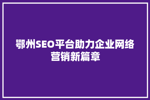 鄂州SEO平台助力企业网络营销新篇章