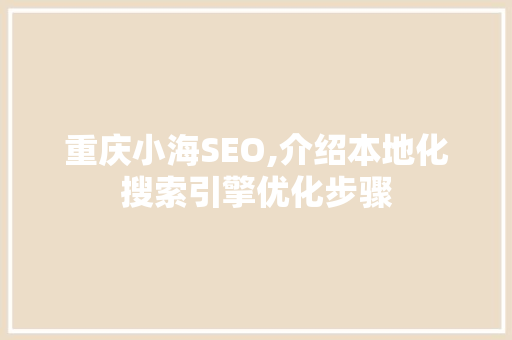 重庆小海SEO,介绍本地化搜索引擎优化步骤  第1张