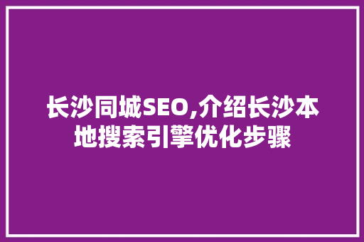 长沙同城SEO,介绍长沙本地搜索引擎优化步骤  第1张