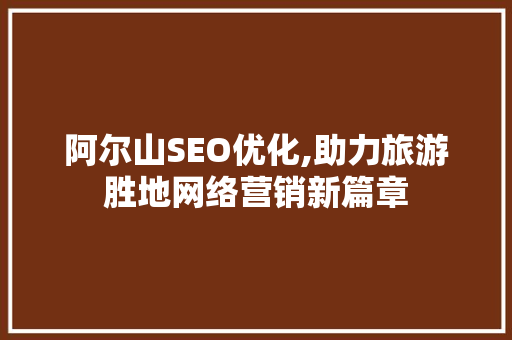 阿尔山SEO优化,助力旅游胜地网络营销新篇章