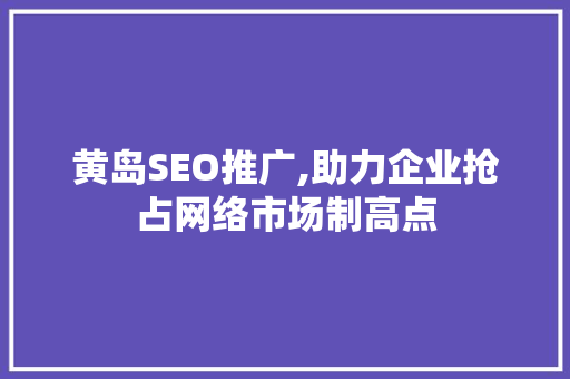 黄岛SEO推广,助力企业抢占网络市场制高点  第1张