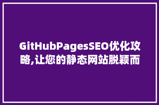 GitHubPagesSEO优化攻略,让您的静态网站脱颖而出