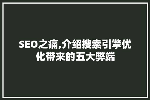 SEO之痛,介绍搜索引擎优化带来的五大弊端