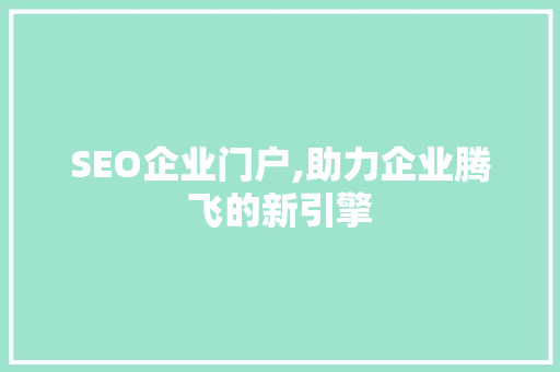 SEO企业门户,助力企业腾飞的新引擎