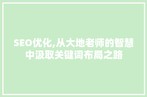 SEO优化,从大地老师的智慧中汲取关键词布局之路  第1张