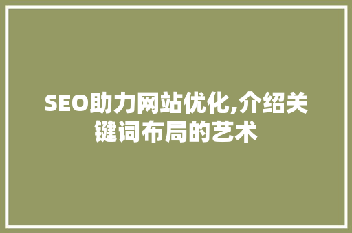 SEO助力网站优化,介绍关键词布局的艺术