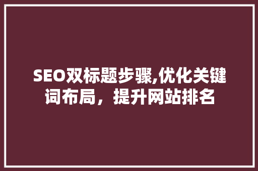 SEO双标题步骤,优化关键词布局，提升网站排名