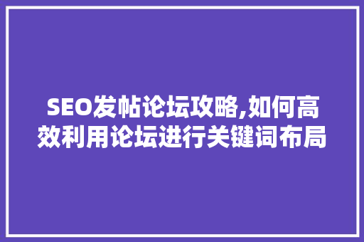 SEO发帖论坛攻略,如何高效利用论坛进行关键词布局