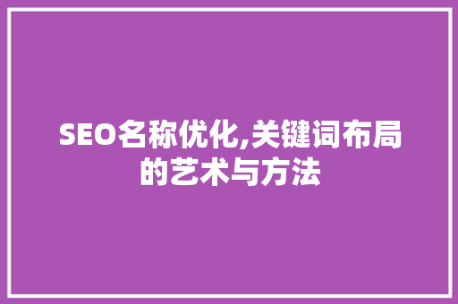 SEO名称优化,关键词布局的艺术与方法